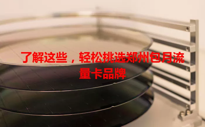 了解这些,轻松挑选郑州包月流量卡品牌