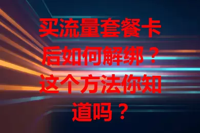 买流量套餐卡后如何解绑?这个方法你知道吗?