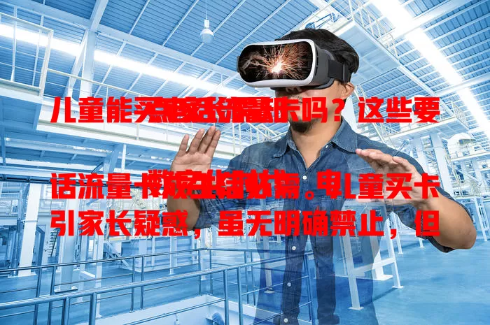 儿童能买电话流量卡吗?这些要点家长需知
数字化时代,电话流量卡成生活必需。儿童买卡引家长疑惑,虽无明确禁止,但需监护人同意。儿童用卡有风险,家长若同意要做好监管,选正规卡与合适套餐,保障孩子安全用卡。
