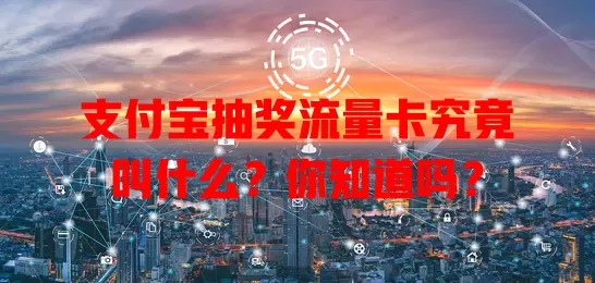 支付宝抽奖流量卡究竟叫什么?你知道吗?