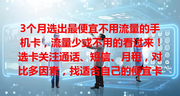3个月选出最便宜不用流量的手机卡,流量少或不用的看过来!选卡关注通话、短信、月租,对比多因素,找适合自己的便宜卡,满足通信需求还能省开支