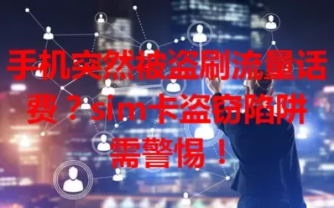 手机突然被盗刷流量话费？sim卡盗窃陷阱需警惕！