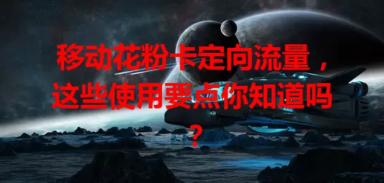 移动花粉卡定向流量,这些使用要点你知道吗?