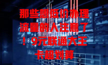 那些想低价办理流量的人注意了!9元联通大王卡超划算