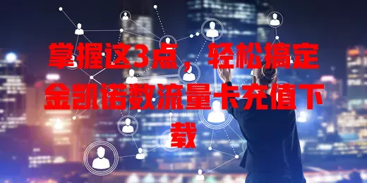 掌握这3点,轻松搞定金凯诺数流量卡充值下载