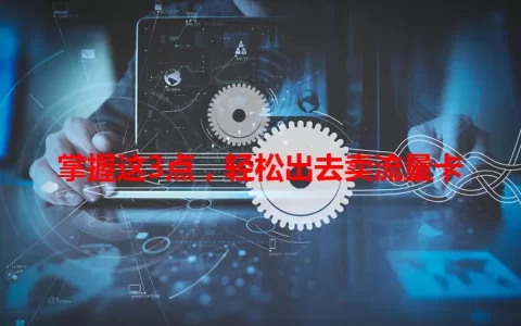 掌握这3点，轻松出去卖流量卡