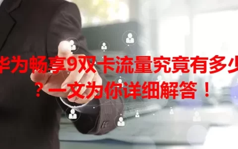 华为畅享9双卡流量究竟有多少？一文为你详细解答！
