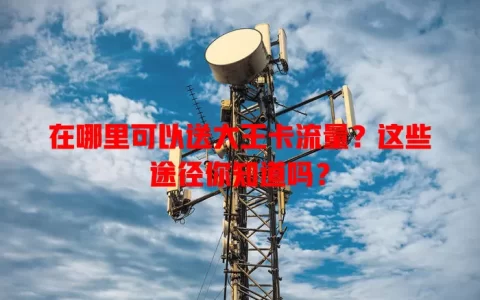 在哪里可以送大王卡流量？这些途径你知道吗？