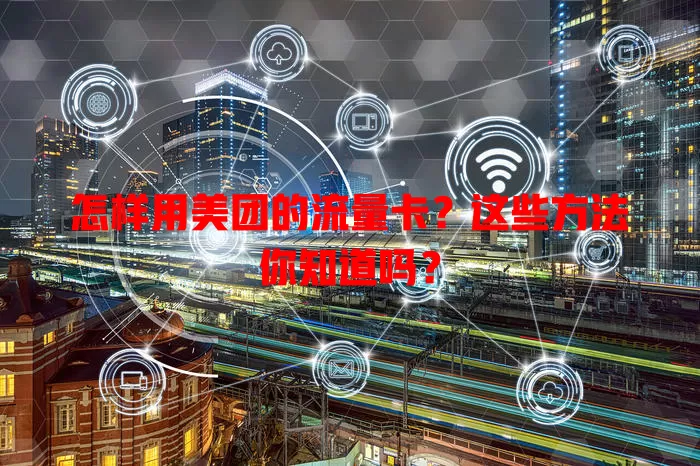 怎样用美团的流量卡?这些方法你知道吗?