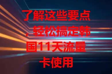 了解这些要点,轻松搞定韩国11天流量卡使用