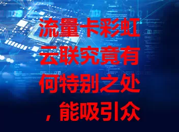 流量卡彩虹云联究竟有何特别之处,能吸引众人目光?
