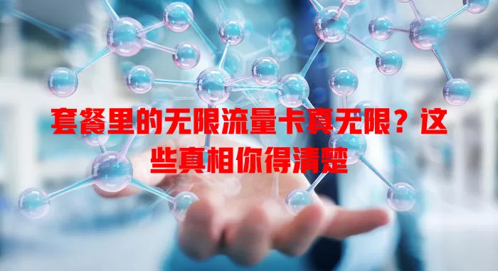 套餐里的无限流量卡真无限?这些真相你得清楚