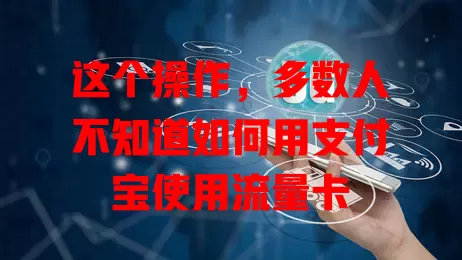 这个操作,多数人不知道如何用支付宝使用流量卡