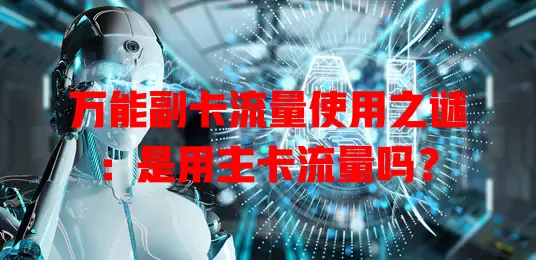 万能副卡流量使用之谜:是用主卡流量吗?