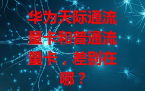 华为天际通流量卡和普通流量卡，差别在哪？