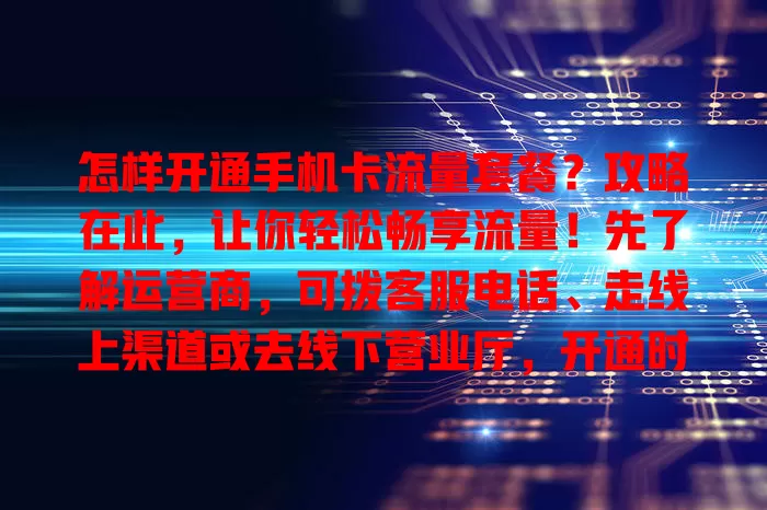 怎样开通手机卡流量套餐?攻略在此,让你轻松畅享流量!先了解运营商,可拨客服电话、走线上渠道或去线下营业厅,开通时细读条款,关注有效期和费用,掌握方法就能轻松开通适合套餐
