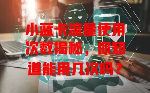 小蓝卡流量使用次数揭秘，你知道能用几次吗？