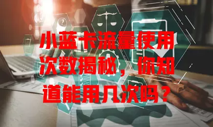 小蓝卡流量使用次数揭秘,你知道能用几次吗?