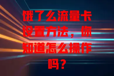 饿了么流量卡设置方法,你知道怎么操作吗?