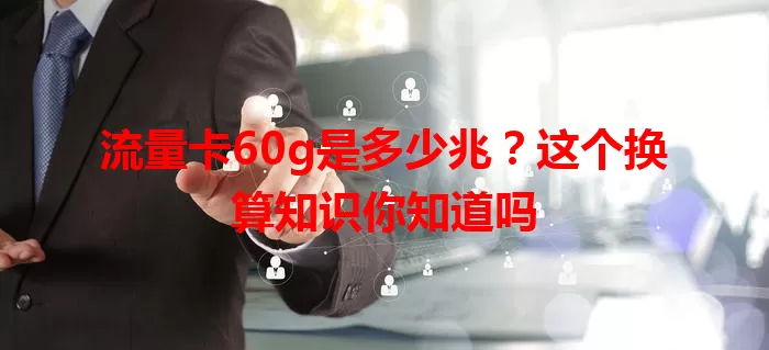 流量卡60g是多少兆?这个换算知识你知道吗