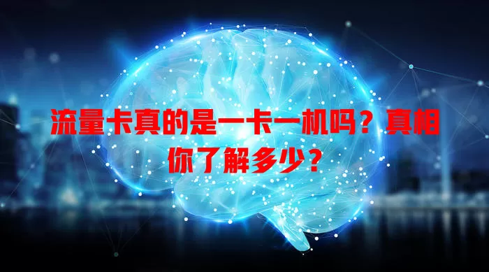 流量卡真的是一卡一机吗?真相你了解多少?