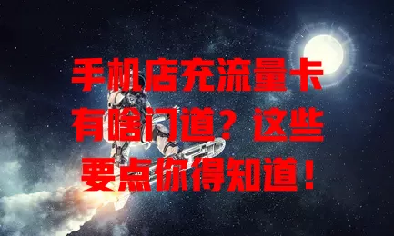 手机店充流量卡有啥门道?这些要点你得知道!