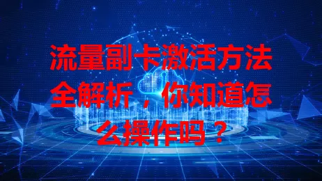 流量副卡激活方法全解析,你知道怎么操作吗?