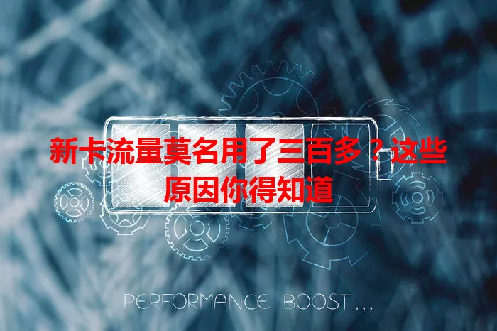 新卡流量莫名用了三百多?这些原因你得知道