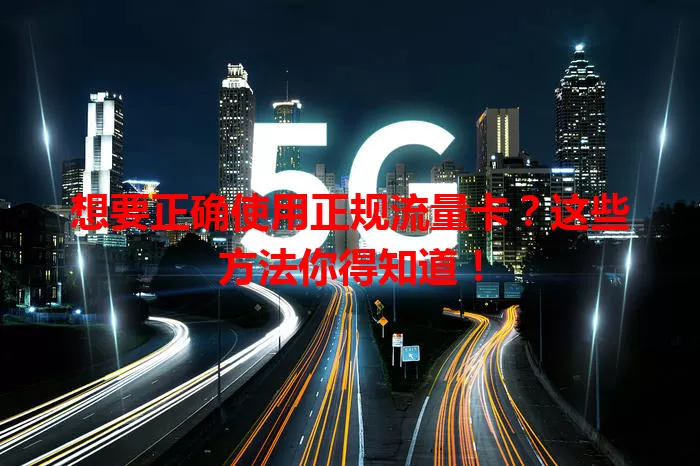 想要正确使用正规流量卡?这些方法你得知道!