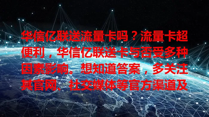 华信亿联送流量卡吗?流量卡超便利,华信亿联送卡与否受多种因素影响。想知道答案,多关注其官网、社交媒体等官方渠道及行业资讯平台,持续留意别错过优惠福利!