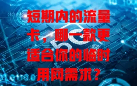 短期内的流量卡，哪一款更适合你的临时用网需求？