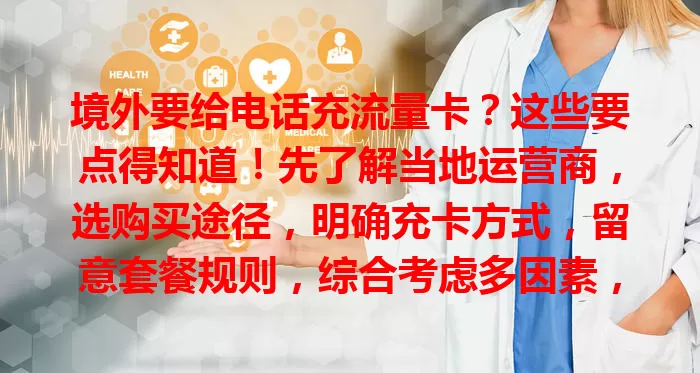境外要给电话充流量卡?这些要点得知道!先了解当地运营商,选购买途径,明确充卡方式,留意套餐规则,综合考虑多因素,才能顺利充上合适卡,境外上网不愁。