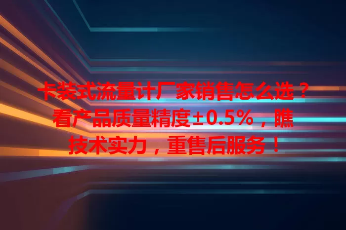 卡装式流量计厂家销售怎么选?看产品质量精度±0.5%,瞧技术实力,重售后服务!