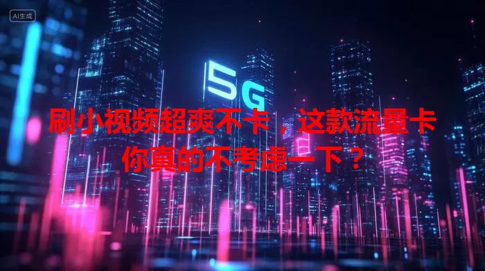 刷小视频超爽不卡,这款流量卡你真的不考虑一下?