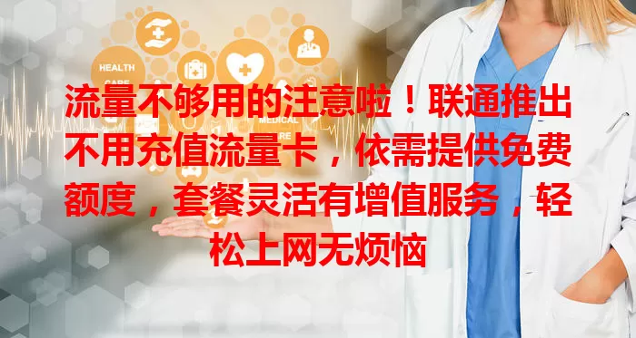 流量不够用的注意啦!联通推出不用充值流量卡,依需提供免费额度,套餐灵活有增值服务,轻松上网无烦恼