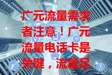 广元流量需求者注意！广元流量电话卡是关键，流量足，套餐多，满足居民、游客多样需求，保障便捷生活与高效工作
