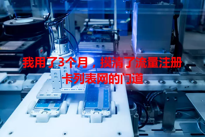 我用了3个月,摸清了流量注册卡列表网的门道
