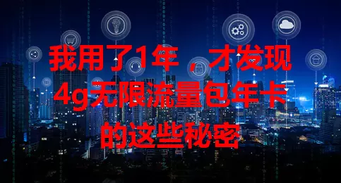 我用了1年,才发现4g无限流量包年卡的这些秘密