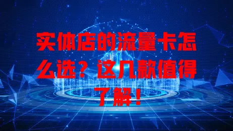 实体店的流量卡怎么选?这几款值得了解!