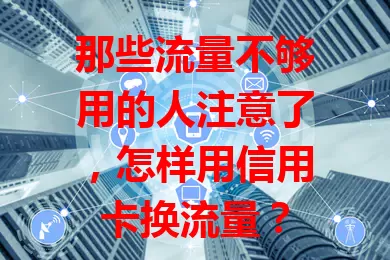 那些流量不够用的人注意了,怎样用信用卡换流量?