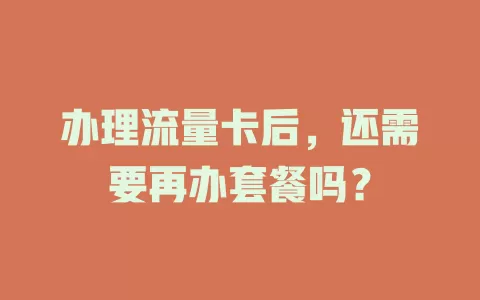 办理流量卡后,还需要再办套餐吗?