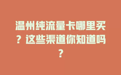 温州纯流量卡哪里买?这些渠道你知道吗?
