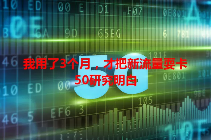 我用了3个月,才把新流量耍卡50研究明白