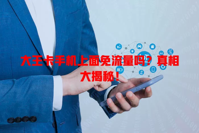 大王卡手机上面免流量吗?真相大揭秘!