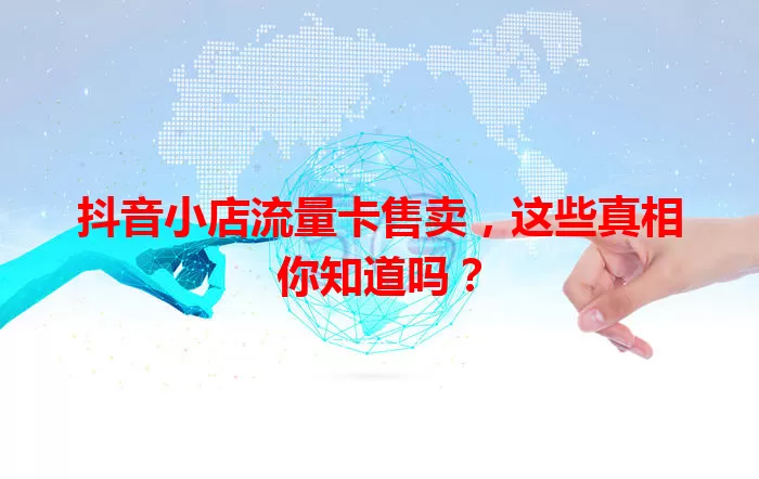 抖音小店流量卡售卖,这些真相你知道吗?