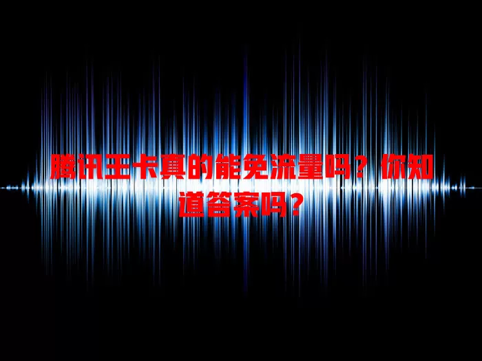 腾讯王卡真的能免流量吗?你知道答案吗?