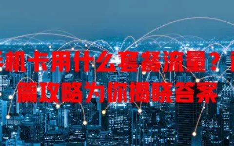 手机卡用什么套餐流量？这篇攻略为你揭晓答案