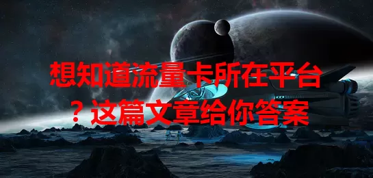 想知道流量卡所在平台?这篇文章给你答案