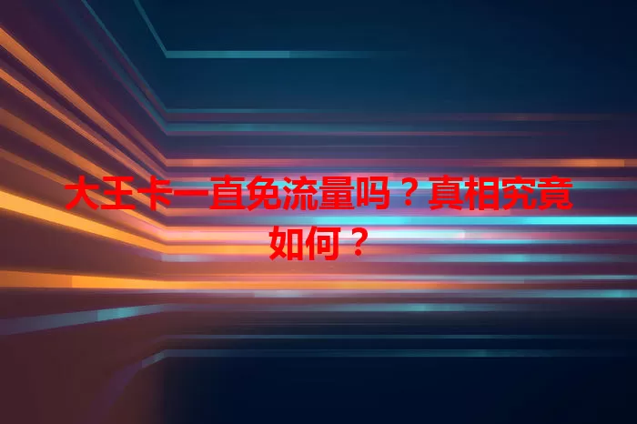 大王卡一直免流量吗?真相究竟如何?