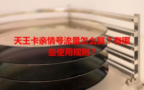 天王卡亲情号流量怎么算？有哪些使用规则？